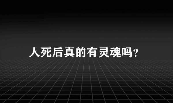 人死后真的有灵魂吗？