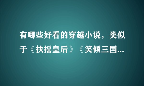 有哪些好看的穿越小说，类似于《扶摇皇后》《笑倾三国》《美人殇》《美人劫》《庄周之燕》。