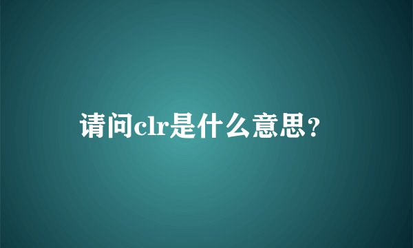 请问clr是什么意思？