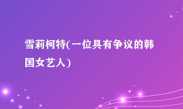 雪莉柯特(一位具有争议的韩国女艺人)