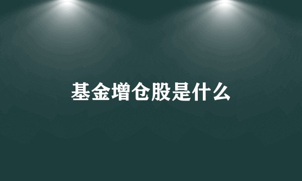 基金增仓股是什么