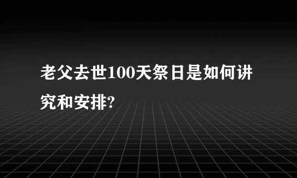老父去世100天祭日是如何讲究和安排?