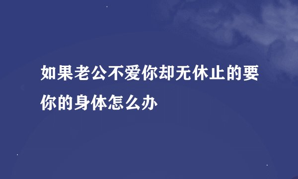 如果老公不爱你却无休止的要你的身体怎么办