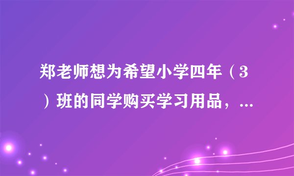 郑老师想为希望小学四年（3）班的同学购买学习用品，了解到某商店每个书包价格比每