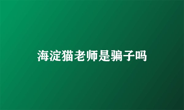 海淀猫老师是骗子吗