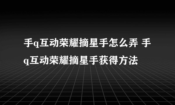 手q互动荣耀摘星手怎么弄 手q互动荣耀摘星手获得方法
