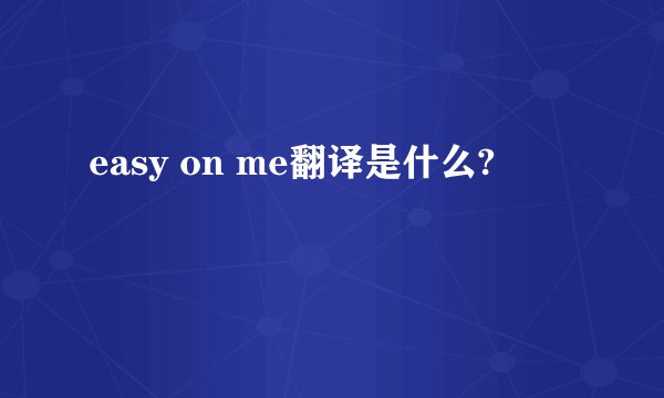 easy on me翻译是什么?