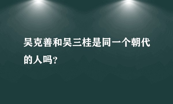 吴克善和吴三桂是同一个朝代的人吗？