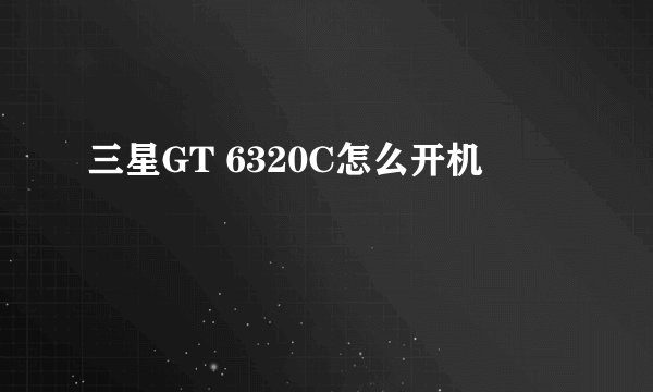 三星GT 6320C怎么开机