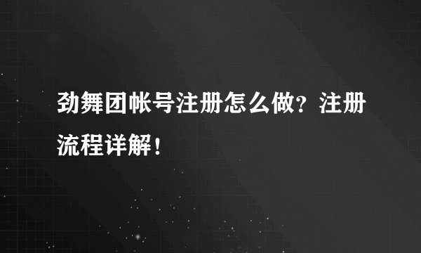 劲舞团帐号注册怎么做？注册流程详解！