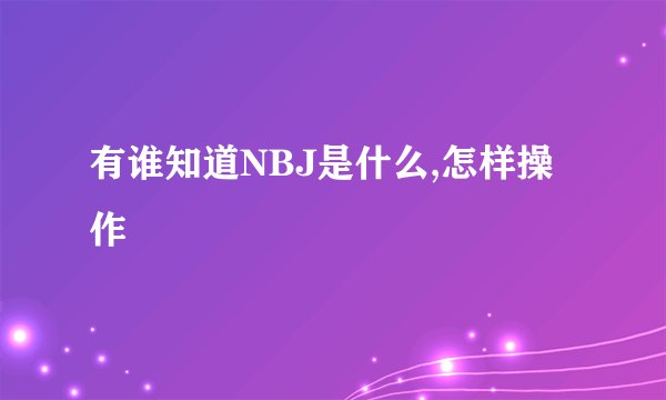 有谁知道NBJ是什么,怎样操作