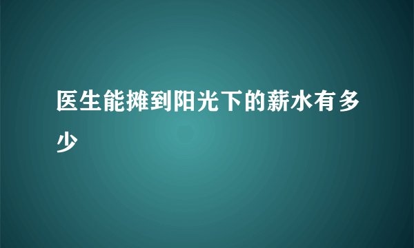 医生能摊到阳光下的薪水有多少