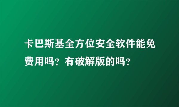 卡巴斯基全方位安全软件能免费用吗？有破解版的吗？