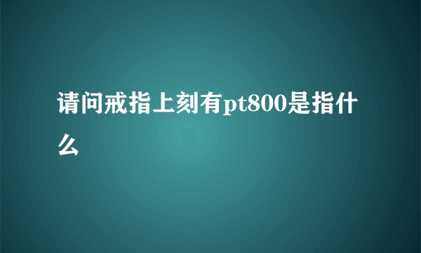 请问戒指上刻有pt800是指什么