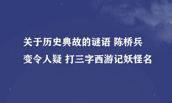 关于历史典故的谜语 陈桥兵变令人疑 打三字西游记妖怪名