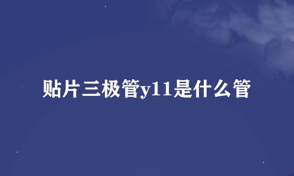 贴片三极管y11是什么管