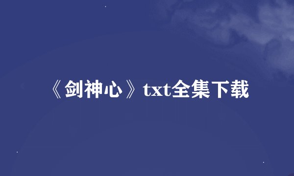 《剑神心》txt全集下载