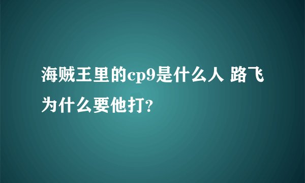 海贼王里的cp9是什么人 路飞为什么要他打？