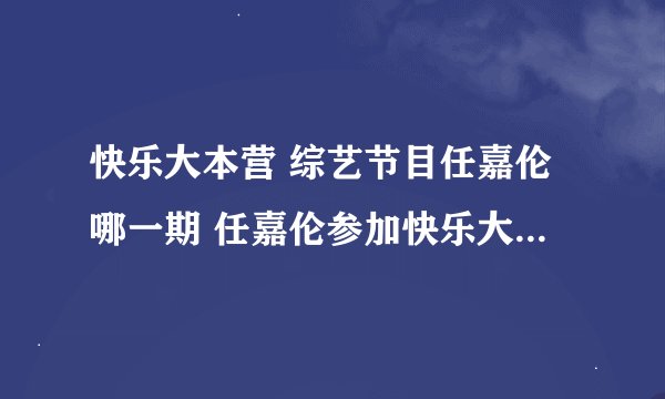 快乐大本营 综艺节目任嘉伦哪一期 任嘉伦参加快乐大本营有几期