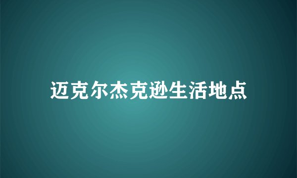 迈克尔杰克逊生活地点