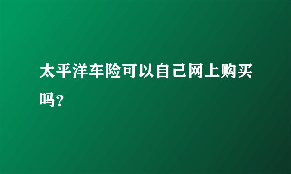 太平洋车险可以自己网上购买吗？