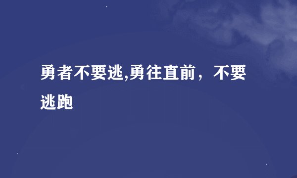 勇者不要逃,勇往直前，不要逃跑