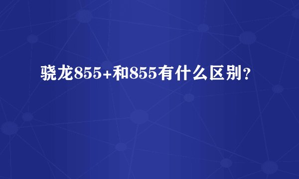 骁龙855+和855有什么区别？