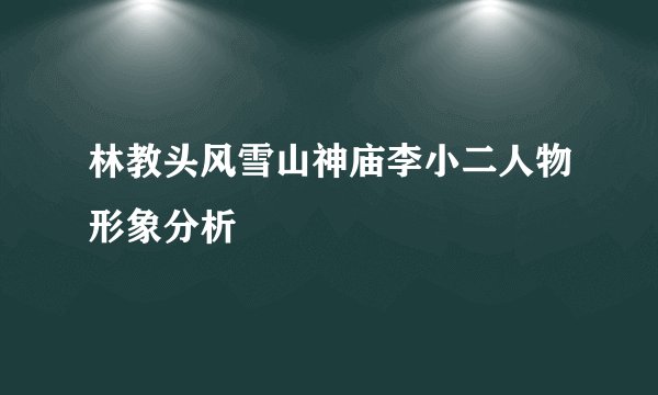 林教头风雪山神庙李小二人物形象分析