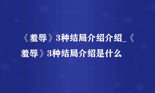 《羞辱》3种结局介绍介绍_《羞辱》3种结局介绍是什么