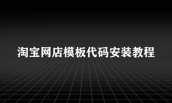 淘宝网店模板代码安装教程