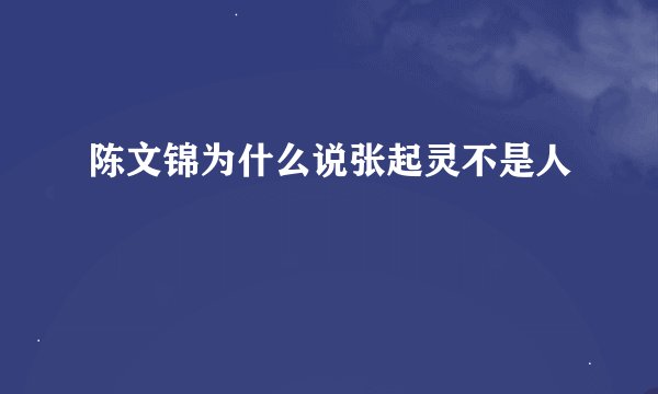 陈文锦为什么说张起灵不是人