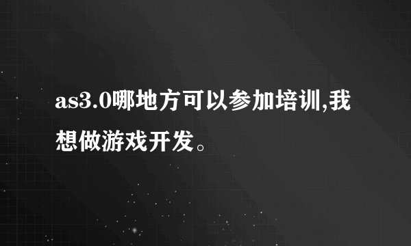 as3.0哪地方可以参加培训,我想做游戏开发。