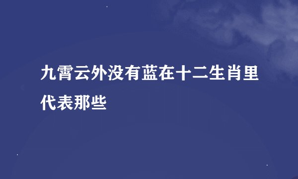 九霄云外没有蓝在十二生肖里代表那些