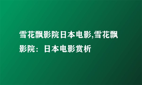 雪花飘影院日本电影,雪花飘影院：日本电影赏析