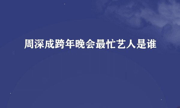 周深成跨年晚会最忙艺人是谁