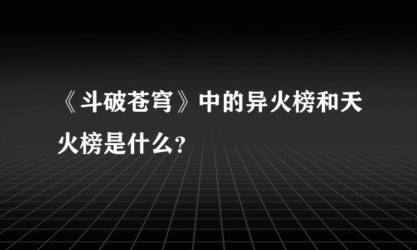 《斗破苍穹》中的异火榜和天火榜是什么？