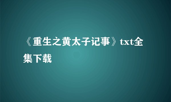 《重生之黄太子记事》txt全集下载
