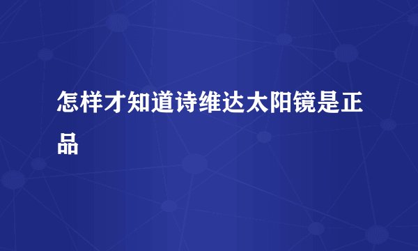 怎样才知道诗维达太阳镜是正品