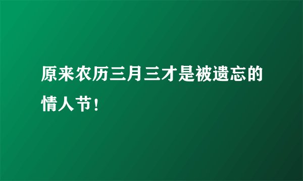 原来农历三月三才是被遗忘的情人节！
