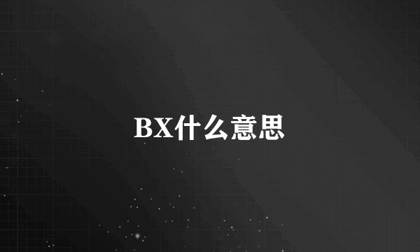 BX什么意思
