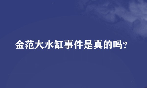 金范大水缸事件是真的吗？