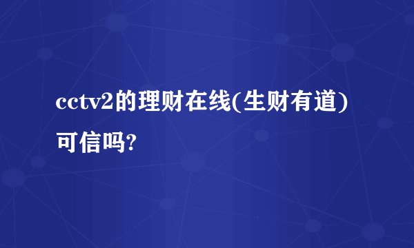 cctv2的理财在线(生财有道)可信吗?