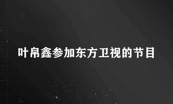 叶帛鑫参加东方卫视的节目