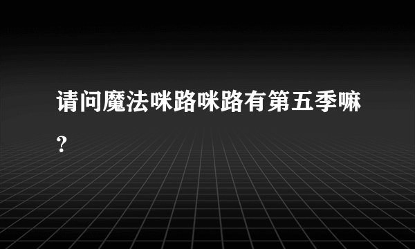 请问魔法咪路咪路有第五季嘛？