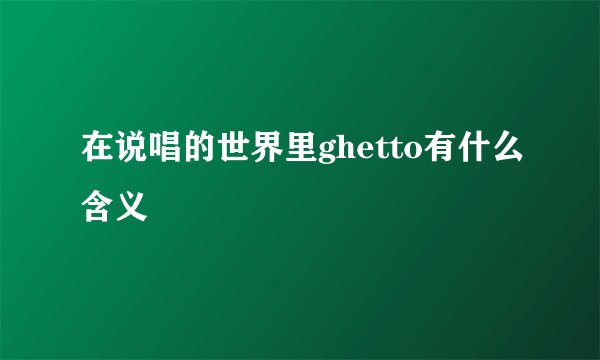 在说唱的世界里ghetto有什么含义
