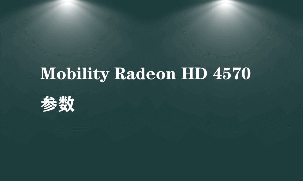 Mobility Radeon HD 4570参数