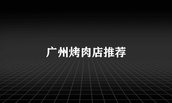 广州烤肉店推荐
