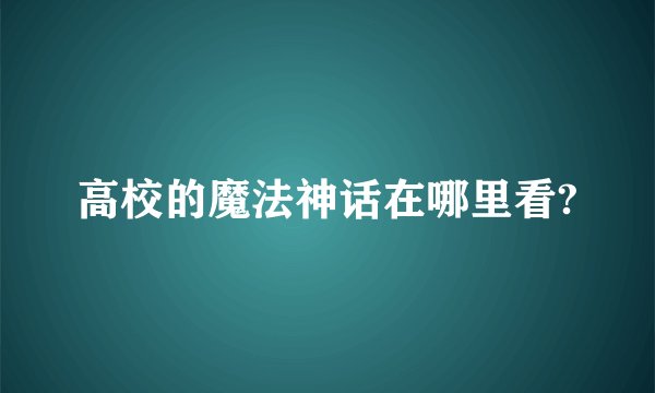 高校的魔法神话在哪里看?