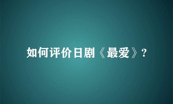 如何评价日剧《最爱》?