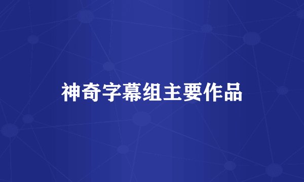 神奇字幕组主要作品